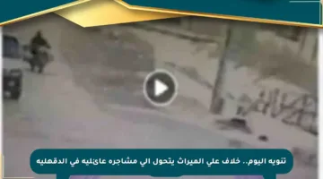 تنويه اليوم.. خلاف على الميراث يتحول إلى مشاجرة عائلية في الدقهلية